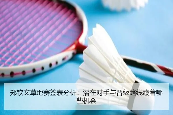 郑钦文草地赛签表分析：潜在对手与晋级路线藏着哪些机会